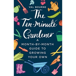 The Ten-Minute Gardener: A month-by-month guide to growing your own