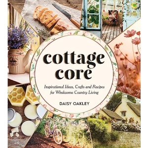 Cottagecore: Inspirational Ideas, Crafts and Recipes for Wholesome Country Living
