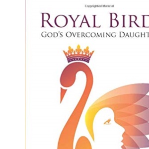Royal Birds: God's Overcoming Daughters