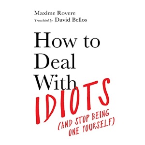 How to Deal With Idiots: (and stop being one yourself)
