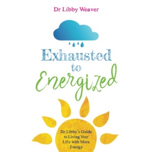 Exhausted to Energized: Dr Libby's Guide to Living Your Life with More Energy
