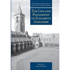 The Life and Philosophy of Elizabeth Anscombe (St Andrews Studies in Philosophy and Public Affairs)
