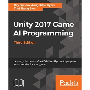 Unity 2017 Game AI Programming - Third Edition: Leverage the power of Artificial Intelligence to program smart entities for your games: Leverage the ... smart entities for your games, 3rd Edition