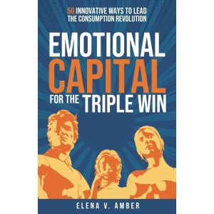 Emotional Capital for the Triple Win: 50 innovative ways to lead the consumption revolution