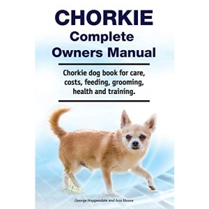 Chorkie Complete Owners Manual. Chorkie dog book for care, costs, feeding, grooming, health and training.
