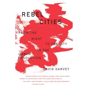 Rebel Cities: From the Right to the City to the Urban Revolution (The Essential David Harvey)