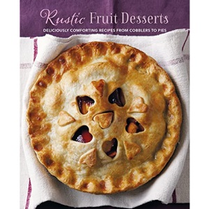 Rustic Fruit Desserts: Deliciously comforting recipes from cobblers to pies