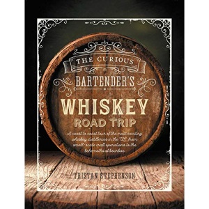 The Curious Bartender's Whiskey Road Trip: A coast to coast tour of the most exciting whiskey distilleries in the US, from small-scale craft operations to the behemoths of bourbon