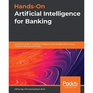 Hands-On Artificial Intelligence for Banking: A practical guide to building intelligent financial applications using machine learning techniques