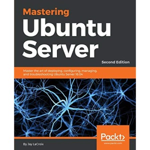 Mastering Ubuntu Server: Master the art of deploying, configuring, managing, and troubleshooting Ubuntu Server 18.04, 2nd Edition
