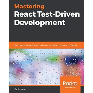 Mastering React Test-Driven Development: Build rock-solid, well-tested web apps with React, Redux and GraphQL