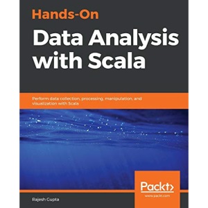 Hands-On Data Analysis with Scala: Perform data collection, processing, manipulation, and visualization with Scala