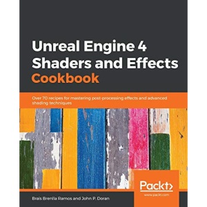 Unreal Engine 4 Shaders and Effects Cookbook: Over 70 recipes for mastering post-processing effects and advanced shading techniques