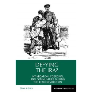 Defying the IRA?: Intimidation, coercion, and communities during the Irish Revolution (Reappraisals in Irish History): 7