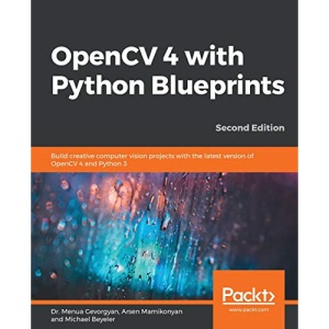 OpenCV 4 with Python Blueprints: Build creative computer vision projects with the latest version of OpenCV 4 and Python 3, 2nd Edition