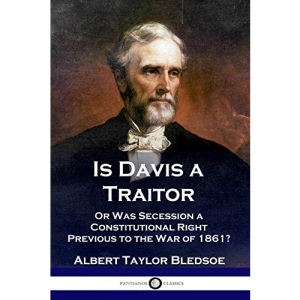 Is Davis a Traitor: ...Or Was the Secession of the Confederate States a Constitutional Right Previous to the Civil War of 1861?