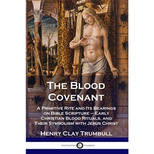The Blood Covenant: A Primitive Rite and Its Bearings on Bible Scripture - Early Christian Blood Rituals, and Their Symbolism with Jesus Christ