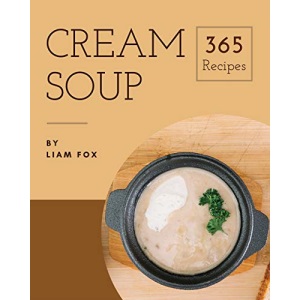 Cream Soup 365: Enjoy 365 Days With Amazing Cream Soup Recipes In Your Own Cream Soup Cookbook! [Book 1]