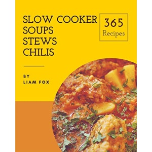 Slow Cooker Soups, Stews and Chilis 365: Enjoy 365 Days With Amazing Slow Cooker Soups, Stews And Chilis Recipes In Your Own Slow Cooker Soups, Stews And Chilis Cookbook! [Book 1]