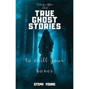 TRUE GHOST STORIES: to chill your bones.: Tales for After-Dark: True Ghost Stories.