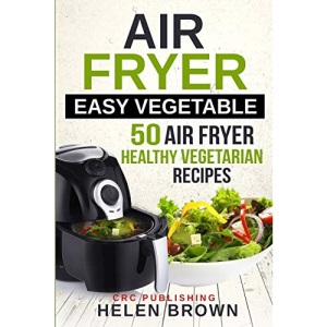 Air fryer easy vegetable: 50 Air Fryer Healthy Vegetarian recipes (Healthy cookbook: AIR FRYER 101 mastering the air fryer cooking style)