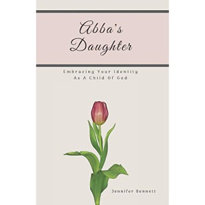Abba's Daughter: Embracing Your Identity As A Child Of God
