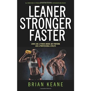 LEANER STRONGER FASTER: Look Like A Fitness Model But Perform Like A Professional Athlete