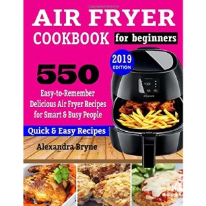 AIR FRYER COOKBOOK FOR BEGINNERS: 550 Easy-to-Remember Delicious Air Fryer Recipes for Smart and Busy People