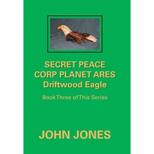 Secret Peace Corp Planet Ares Driftwood Eagle: Book Three of This Series