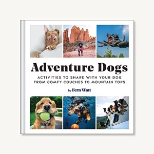 Adventure Dogs: Activities to Share with Your Dog―from Comfy Couches to Mountain Tops