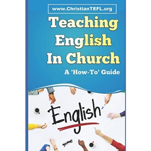 Teaching English in Church: A practical guide to teaching English as a foreign or second language to immigrants, with a focus on English for Christian mission.