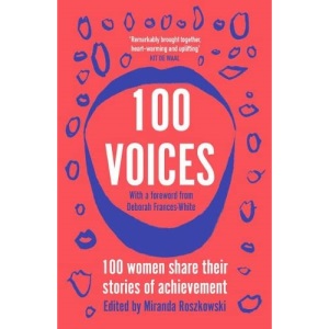 100 Voices: Female writers share their stories of achievement: 100 women share their stories of achievement