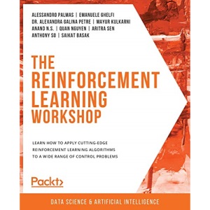 The Reinforcement Learning Workshop: Learn how to apply cutting-edge reinforcement learning algorithms to a wide range of control problems