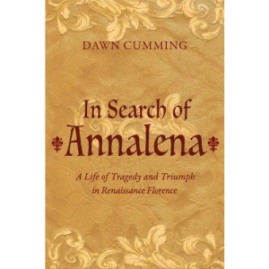 In Search of Annalena: A Life of Tragedy and Triumph in Renaissance Florence