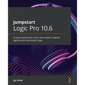 Jumpstart Logic Pro 10.6: Create professional music with Apple's flagship digital audio workstation app