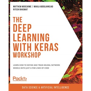 The Deep Learning with Keras Workshop: Learn how to define and train neural network models with just a few lines of code