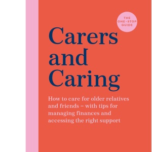 Carers and Caring: The One-Stop Guide: How to care for older relatives and friends - with tips for managing finances and accessing the right support (One Stop Guides)