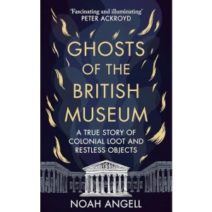 Ghosts of the British Museum: A True Story of Colonial Loot and Restless Objects