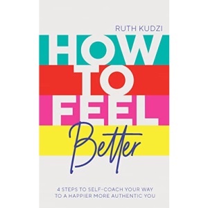 How to Feel Better: 4 Steps to Self-Coach Your Way to a Happier More Authentic You