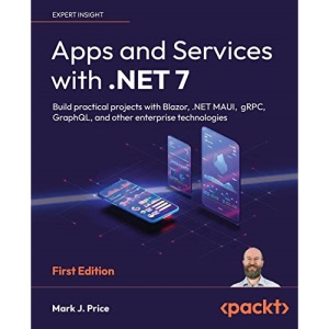 Apps and Services with .NET 7: Build practical projects with Blazor, .NET MAUI, gRPC, GraphQL, and other enterprise technologies