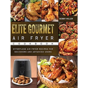 Elite Gourmet Air Fryer Cookbook: Effortless Air Fryer Recipes for Beginners and Advanced Users