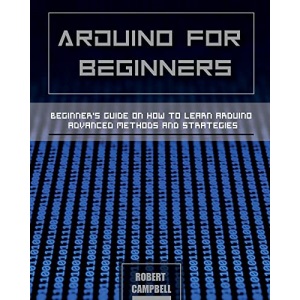 Arduino for Beginners: Beginners guide on How To Learn Arduino Advanced Methods and Strategies (3) (Arduino Programming)