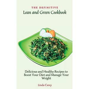 The Definitive Lean and Green Cookbook: Delicious and Healthy Recipes to Boost Your Diet and Manage Your Weight