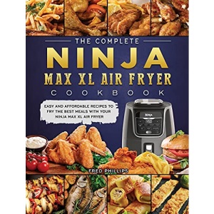 The Complete Ninja Max XL Air Fryer Cookbook: Easy and Affordable Recipes to Fry the Best Meals with Your Ninja Max XL Air Fryer
