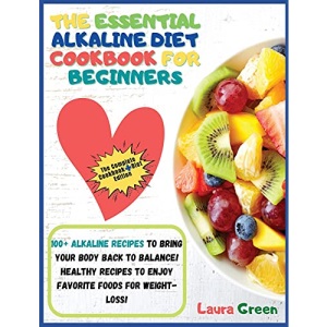 THE ESSENTIAL ALKALINE DIET COOKBOOK FOR BEGINNERS: 1o0+ Alkaline Recipes to Bring Your Body Back to Balance! Healthy Recipes to Enjoy Favorite Foods for Weight-Loss!!!