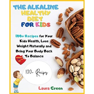 THE ALKALINE HEALTHY DIET FOR KIDS: 100+ Recipes for Your Health, To Lose Weight Naturally and Bring Your Body Back To Balance (Alkaline Diet)