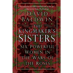 The Kingmaker's Sisters: Six Powerful Women in the Wars of the Roses