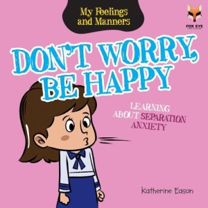 Don't Worry Be Happy! Learning About Separation Anxiety (My Feelings And Manners Library)