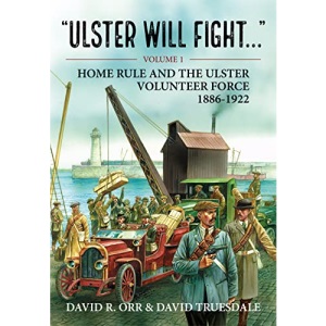 Ulster Will Fight: Volume 1 - Home Rule and the Ulster Volunteer Force 1886-1922