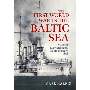 The First World War in the Baltic Sea Volume 1: Essen’s triumph, 1914 to February 1915